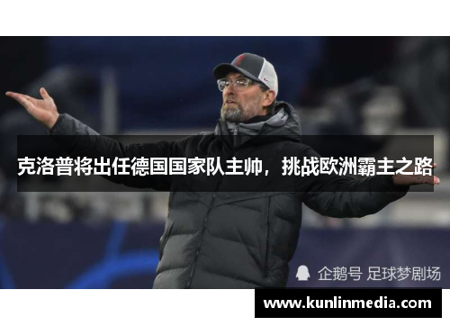克洛普将出任德国国家队主帅，挑战欧洲霸主之路