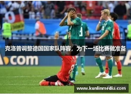 克洛普调整德国国家队阵容，为下一场比赛做准备