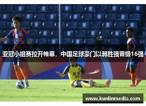 亚冠小组赛拉开帷幕，中国足球豪门以弱胜强晋级16强
