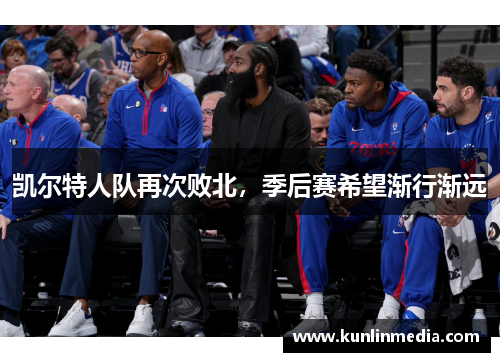 凯尔特人队再次败北，季后赛希望渐行渐远