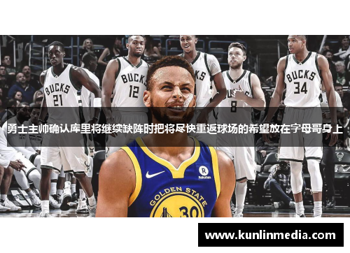 勇士主帅确认库里将继续缺阵时把将尽快重返球场的希望放在字母哥身上