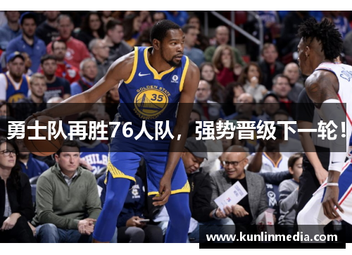 勇士队再胜76人队，强势晋级下一轮！
