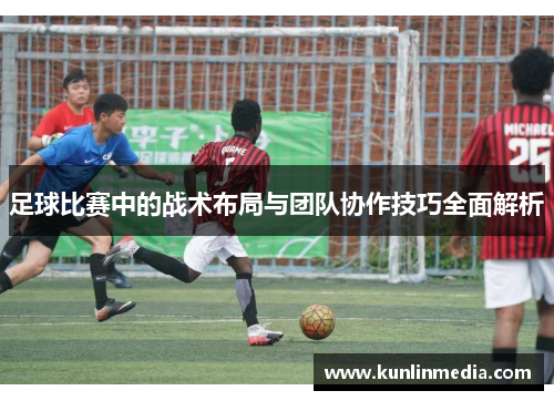 足球比赛中的战术布局与团队协作技巧全面解析