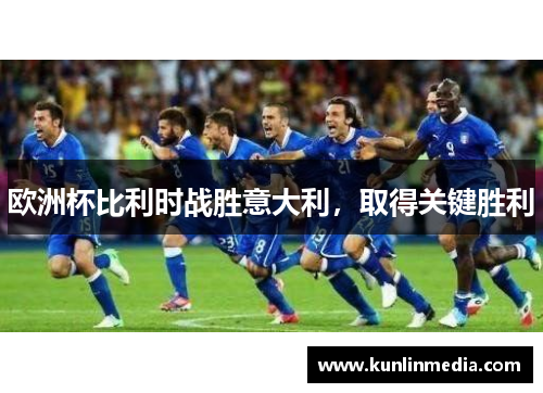 欧洲杯比利时战胜意大利，取得关键胜利