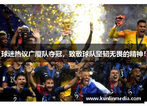球迷热议广厦队夺冠，致敬球队坚韧无畏的精神！