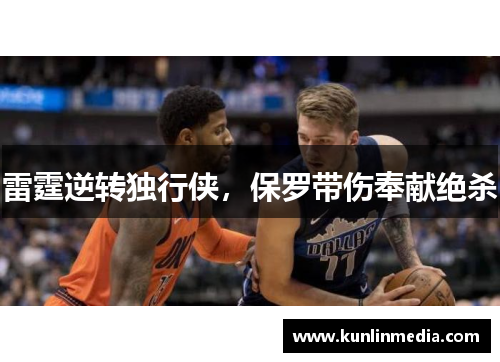 雷霆逆转独行侠，保罗带伤奉献绝杀