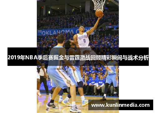 2019年NBA季后赛掘金与雷霆激战回顾精彩瞬间与战术分析