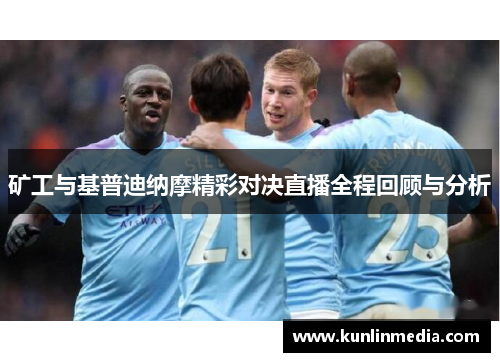 矿工与基普迪纳摩精彩对决直播全程回顾与分析
