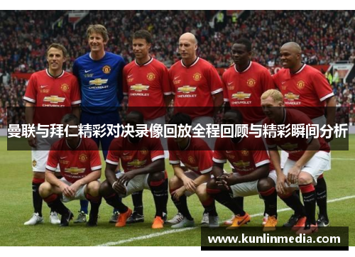 曼联与拜仁精彩对决录像回放全程回顾与精彩瞬间分析