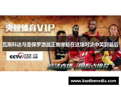 瓦斯科达与圣保罗激战正酣谁能在这场对决中笑到最后