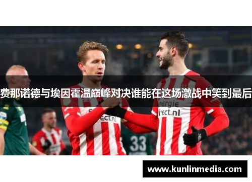 费那诺德与埃因霍温巅峰对决谁能在这场激战中笑到最后