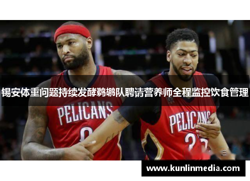 锡安体重问题持续发酵鹈鹕队聘请营养师全程监控饮食管理