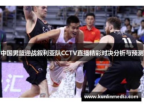 中国男篮迎战叙利亚队CCTV直播精彩对决分析与预测