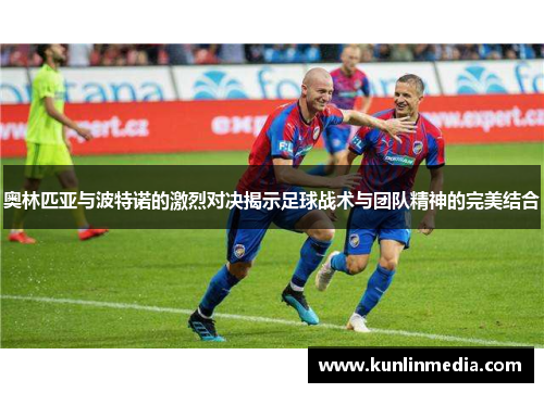 奥林匹亚与波特诺的激烈对决揭示足球战术与团队精神的完美结合