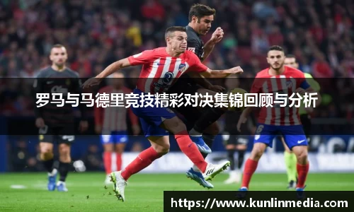必一罗马与马德里竞技精彩对决集锦回顾与分析