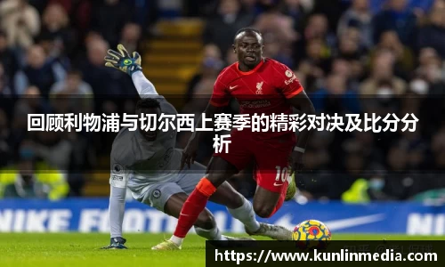 必一回顾利物浦与切尔西上赛季的精彩对决及比分分析